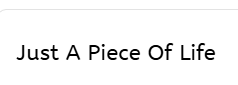 Just A Piece Of Life